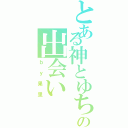 とある神とゆちの出会い（ｂｙ果里）