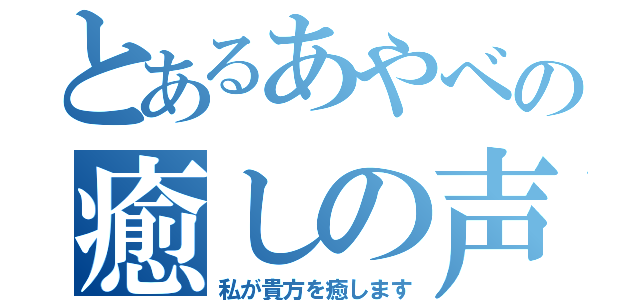 とあるあやべの癒しの声（私が貴方を癒します）