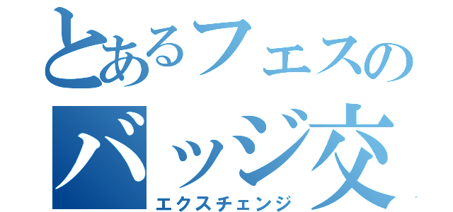 とあるフェスのバッジ交換（エクスチェンジ）