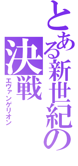 とある新世紀の決戦（エヴァンゲリオン）