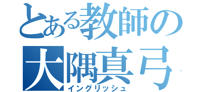 とある教師の大隅真弓（イングリッシュ）