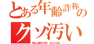 とある年齢詐称 ４５ ハンゲ ｈｅｄｅｙｕｋｉのクソ汚い中年（荒らしに狙われてます うんこクソきも）