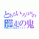 とあるいろは坂の逆走の鬼（銀座のアルス）