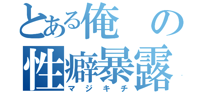 とある俺の性癖暴露（マジキチ）