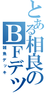 とある相良のＢＦデッキ（雑魚デッキ）