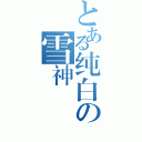 とある纯白の雪神（）