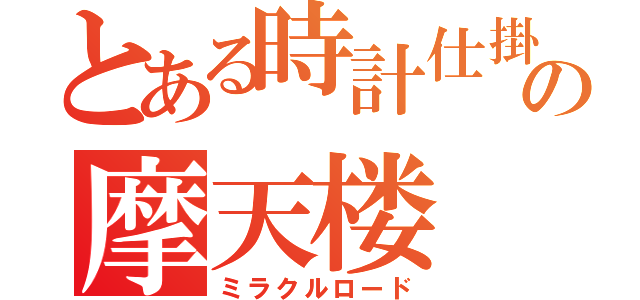 とある時計仕掛けの摩天楼（ミラクルロード）