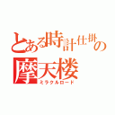 とある時計仕掛けの摩天楼（ミラクルロード）