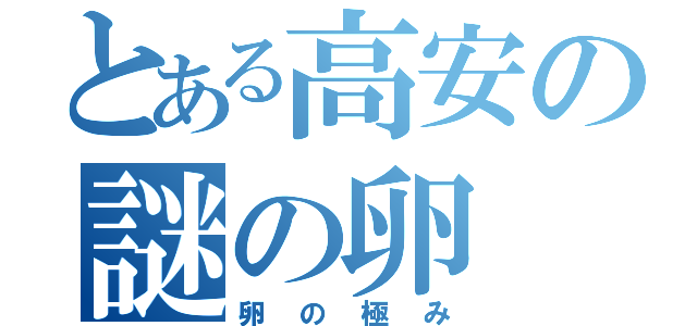 とある高安の謎の卵（卵の極み）