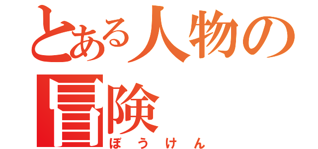 とある人物の冒険（ぼうけん）