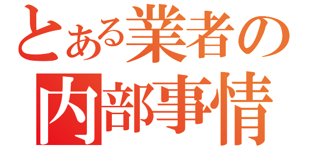 とある業者の内部事情（）