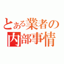 とある業者の内部事情（）