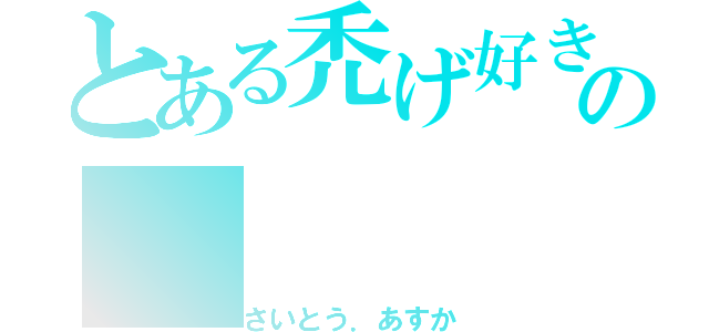 とある禿げ好きの（さいとう．あすか）