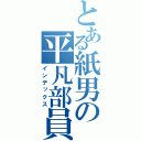 とある紙男の平凡部員（インデックス）