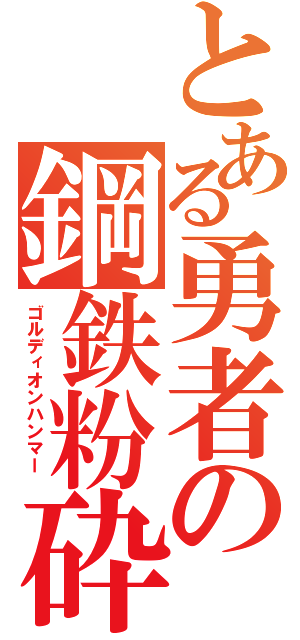 とある勇者の鋼鉄粉砕（ゴルディオンハンマー ）