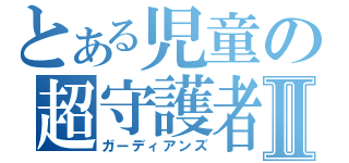 とある児童の超守護者Ⅱ（ガーディアンズ）