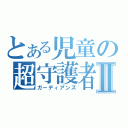 とある児童の超守護者Ⅱ（ガーディアンズ）