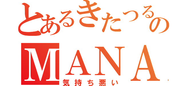 とあるきたつるのＭＡＮＡＭＩ（気持ち悪い）