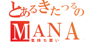 とあるきたつるのＭＡＮＡＭＩ（気持ち悪い）