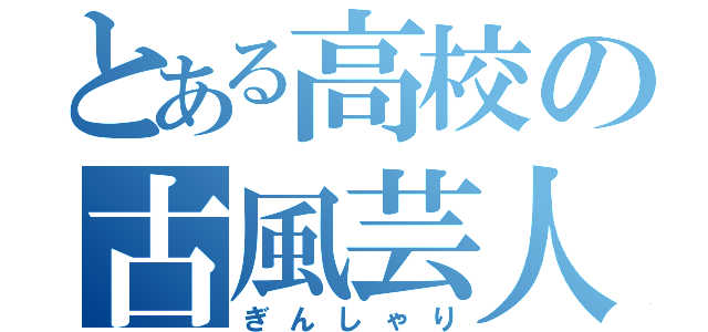 とある高校の古風芸人（ぎんしゃり）