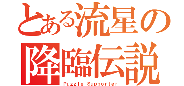 とある流星の降臨伝説（Ｐｕｚｚｌｅ Ｓｕｐｐｏｒｔｅｒ）