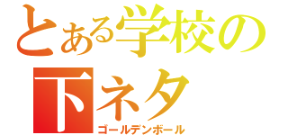 とある学校の下ネタ（ゴールデンボール）