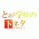 とある学校の下ネタ（ゴールデンボール）