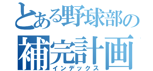 とある野球部の補完計画（インデックス）