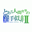 とある人間突撃（マンスト）の追手似非　Ⅱ（クルセイラント・スパイフィクション）