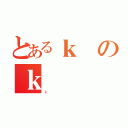 とあるｋのｋ（ｋ）