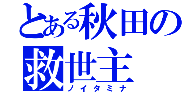 とある秋田の救世主（ノイタミナ）