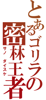 とあるゴリラの密林王者（サノ　ダイスケ）