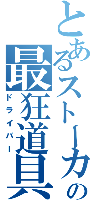 とあるストーカーの最狂道具（ドライバー）