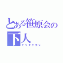 とある笹原会の下人（モリタケヨシ）