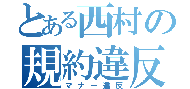 とある西村の規約違反（マナー違反）