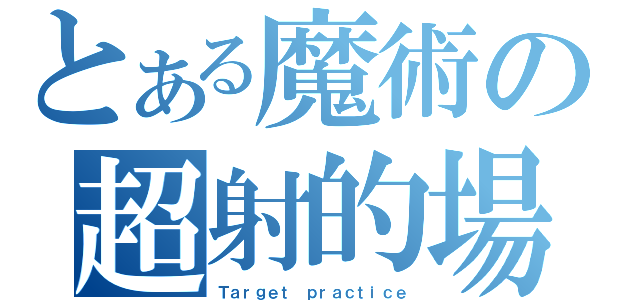 とある魔術の超射的場（Ｔａｒｇｅｔ ｐｒａｃｔｉｃｅ）