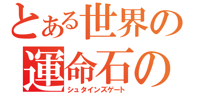 とある世界の運命石の扉（シュタインズゲート）