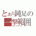 とある鈍足の一撃範囲（スローアタッカー）