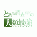 とある調査兵団の人類最強（リヴィ兵長）