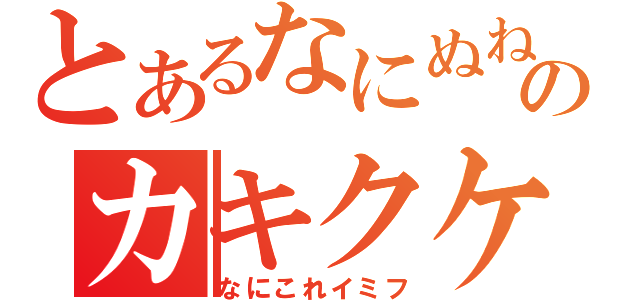 とあるなにぬねのカキクケコ（なにこれイミフ）