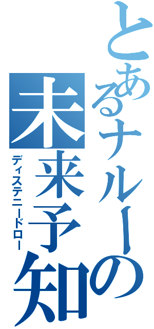 とあるナルーの未来予知（ディステニードロー）