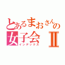 とあるまおさんの女子会Ⅱ（インデックス）