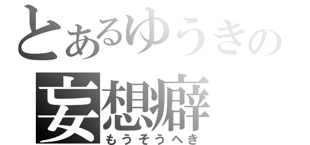 とあるゆうきの妄想癖（もうそうへき）