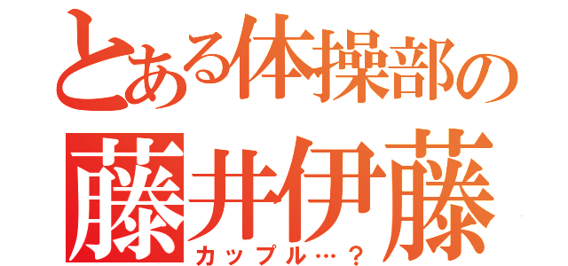 とある体操部の藤井伊藤（カップル…？）