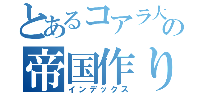 とあるコアラ大魔王の帝国作り（インデックス）