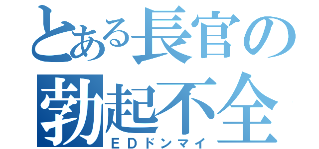 とある長官の勃起不全（ＥＤドンマイ）