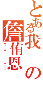 とある我の詹侑恩（ＲＡＩＬＧ）