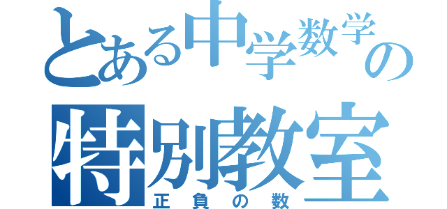 とある中学数学の特別教室（正負の数）