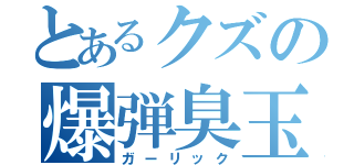 とあるクズの爆弾臭玉（ガーリック）