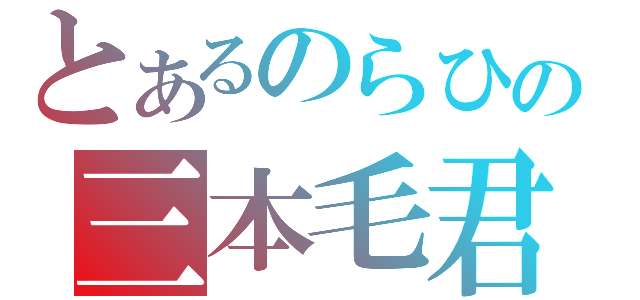 とあるのらひの三本毛君（）